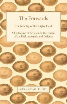 The Forwards - The Infantry of the Rugby Field - A Collection of Articles on the Tactics of the Pack in Attack and Defence - Various - cover