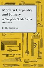 Modern Carpentry and Joinery - A Complete Guide For The Amateur