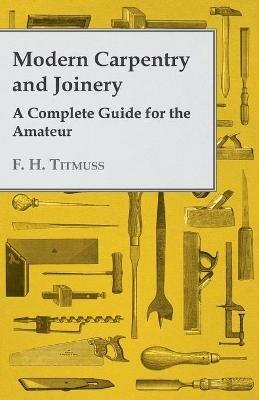 Modern Carpentry and Joinery - A Complete Guide For The Amateur - A. H. Gibson - cover