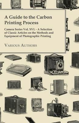 A Guide to the Carbon Printing Process - Camera Series Vol. XVI. - A Selection of Classic Articles on the Methods and Equipment of Photographic Printing - Various - cover