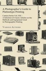 A Photographer's Guide to Platinotype Printing - Camera Series Vol. XXI. - A Selection of Classic Articles on the Methods and Equipment Used in Photographic Printing