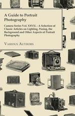 A Guide to Portrait Photography - Camera Series Vol. XXVII. - A Selection of Classic Articles on Lighting, Posing, the Background and Other Aspects of Portrait Photography