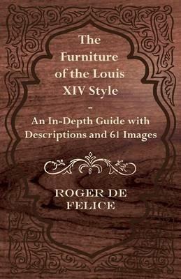 The Furniture of the Louis XIV Style - An In-Depth Guide with Descriptions and 61 Images - Roger De Felice - cover