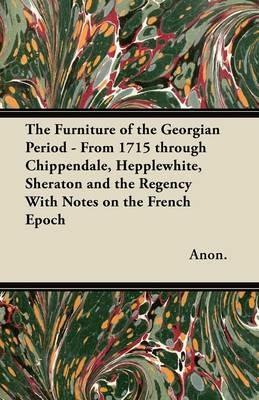 The Furniture of the Georgian Period - From 1715 Through Chippendale, Hepplewhite, Sheraton and the Regency With Notes on the French Epoch - Anon. - cover