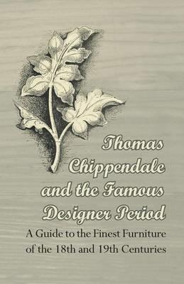 Thomas Chippendale and the Famous Designer Period - A Guide to the Finest Furniture of the 18th and 19th Centuries - Anon. - cover