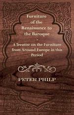 Furniture of the Renaissance to the Baroque - A Treatise on the Furniture from Around Europe in This Period