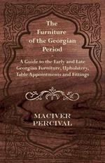 The Furniture of the Georgian Period - A Guide to the Early and Late Georgian Furniture, Upholstery, Table Appointments and Fittings