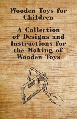 Wooden Toys for Children - A Collection of Designs and Instructions for the Making of Wooden Toys - Anon - cover