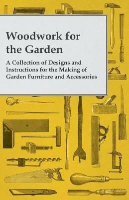 Woodwork for the Garden - A Collection of Designs and Instructions for the Making of Garden Furniture and Accessories - Anon - cover