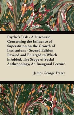 Psyche's Task - A Discourse Concerning the Influence of Superstition on the Growth of Institutions - Second Edition, Revised and Enlarged to Which is Added, The Scope of Social Anthropology, An Inaugural Lecture - James George Frazer - cover
