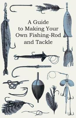 A Guide to Making Your Own Fishing-Rod and Tackle - Anon - cover