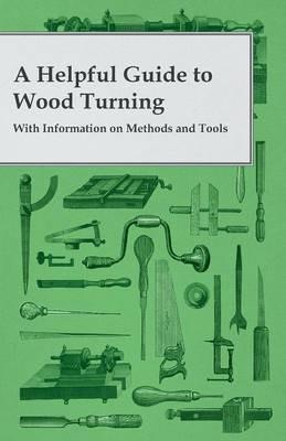 A Helpful Guide to Wood Turning - With Information on Methods and Tools - Anon - cover