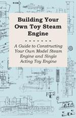 Building Your Own Toy Steam Engine - A Guide to Constructing Your Own Model Steam Engine and Single Acting Toy Engine