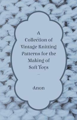 A Collection of Vintage Knitting Patterns for the Making of Soft Toys - Anon - cover