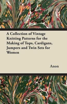 A Collection of Vintage Knitting Patterns for the Making of Tops, Cardigans, Jumpers and Twin Sets for Women - Anon - cover