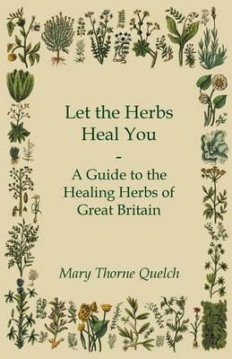 Let the Herbs Heal You - A Guide to the Healing Herbs of Great Britain - Mary Thorne Quelch - cover