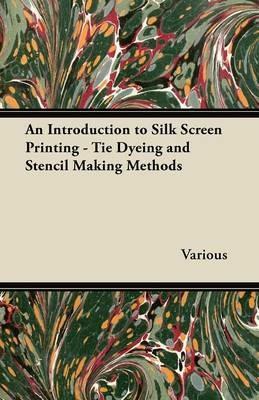 An Introduction to Silk Screen Printing - Tie Dyeing and Stencil Making Methods - Various - cover