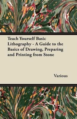 Teach Yourself Basic Lithography - A Guide to the Basics of Drawing, Preparing and Printing from Stone - Various - cover