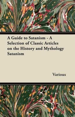 A Guide to Satanism - A Selection of Classic Articles on the History and Mythology Satanism - Various - cover