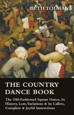 The Country Dance Book - The Old-Fashioned Square Dance, Its History, Lore, Variations & Its Callers, Complete & Joyful Instructions - Beth Tolman - cover