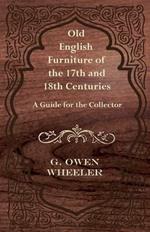 Old English Furniture of the 17th and 18th Centuries - A Guide for the Collector