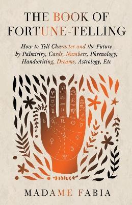 The Book of Fortune-Telling - How to Tell Character and the Future by Palmistry, Cards, Numbers, Phrenology, Handwriting, Dreams, Astrology, Etc - Madame Fabia - cover
