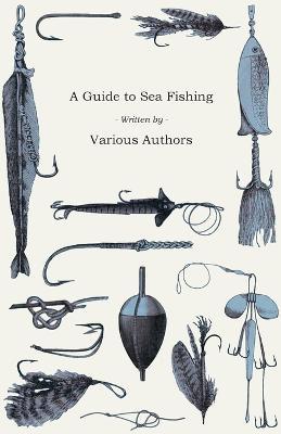 A Guide to Sea Fishing - A Selection of Classic Articles on Baits, Fish Recognition, Sea Fish Varieties and Other Aspects of Sea Fishing (Angling Series) - Various - cover