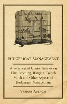 Budgerigar Management - A Selection of Classic Articles on Line-Breeding, Ringing, French Moult and Other Aspects of Budgerigar Management - Various - cover
