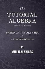 The Tutorial Algebra (Advanced Course) - Based on the Algebra of Radhakrishnan