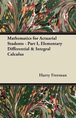 Mathematics for Actuarial Students - Part I, Elementary Differential & Integral Calculus - Harry Freeman - cover
