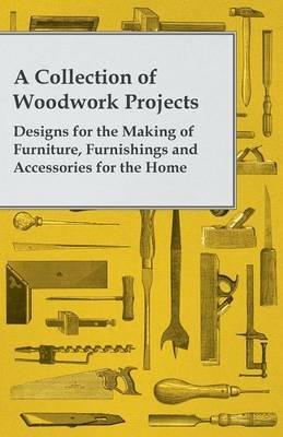A Collection of Woodwork Projects; Designs For the Making of Furniture, Furnishings and Accessories For the Home - Anon - cover