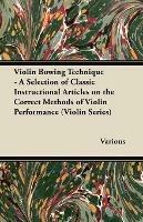 Violin Bowing Technique - A Selection of Classic Instructional Articles on the Correct Methods of Violin Performance (Violin Series) - Various - cover