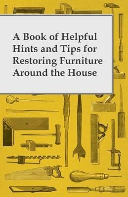 A Book of Helpful Hints and Tips for Restoring Furniture Around the House - Anon. - cover