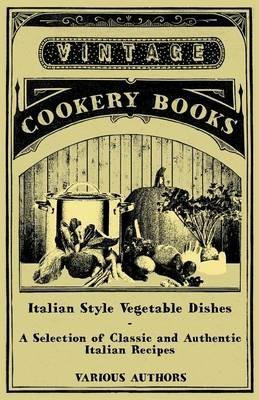 Italian Style Vegetable Dishes - A Selection of Classic and Authentic Italian Recipes (Italian Cooking Series) - Various - cover