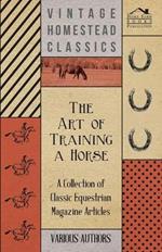 The Art of Training a Horse - A Collection of Classic Equestrian Magazine Articles