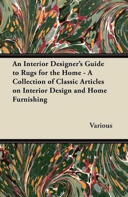 An Interior Designer's Guide to Rugs for the Home - A Collection of Classic Articles on Interior Design and Home Furnishing - Various - cover