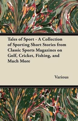 Tales of Sport - A Collection of Sporting Short Stories from Classic Sports Magazines on Golf, Cricket, Fishing, and Much More - Various - cover