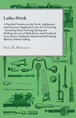 Lathe-Work - A Practical Treatise on the Tools, Appliances, and Processes Employed in the Art of Turning - Including Hand Turning, Boring and Drilling, the Use of Slide Rests, and Overhead Gear, Screw-Cutting by Hand and Self-Acting Motion, Wheel Cutting