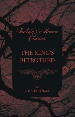 The King's Betrothed (Fantasy and Horror Classics) - E. T. A. Hoffmann - cover