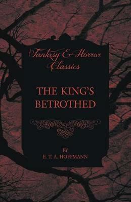 The King's Betrothed (Fantasy and Horror Classics) - E. T. A. Hoffmann - cover