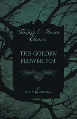 The Golden Flower Pot (Fantasy and Horror Classics) - E. T. A. Hoffmann - cover