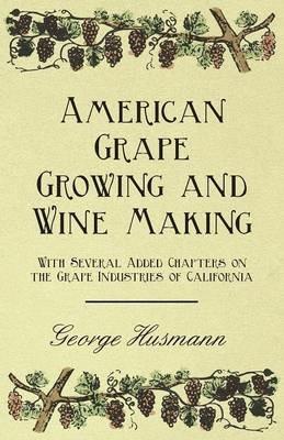 American Grape Growing and Wine Making - With Several Added Chapters on the Grape Industries of California - George Husmann - cover