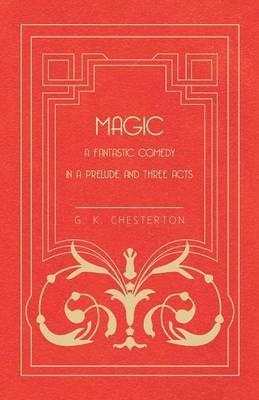 Magic - A Fantastic Comedy in a Prelude and Three Acts - G. K. Chesterton - cover