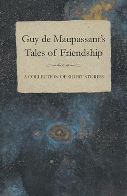 Guy De Maupassant's Tales of Friendship - A Collection of Short Stories - Guy de Maupassant - cover