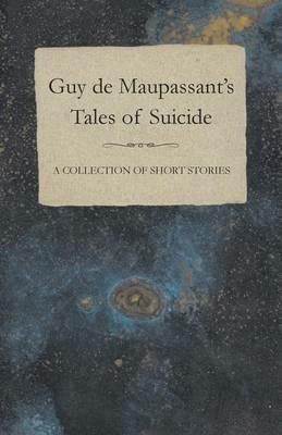 Guy De Maupassant's Tales of Suicide - A Collection of Short Stories - Guy de Maupassant - cover