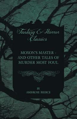 Moxon's Master - and Other Tales of Murder Most Foul - Ambrose Bierce - cover