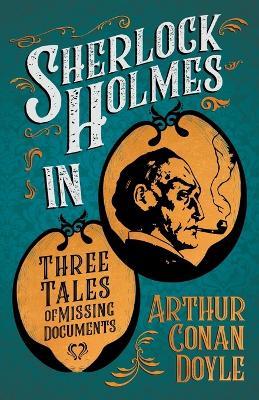 Sherlock Holmes in Three Tales of Missing Documents (A Collection of Short Stories) - Arthur Conan Doyle - cover