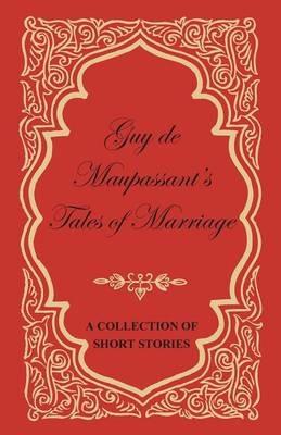 Guy De Maupassant's Tales of Marriage - A Collection of Short Stories - Guy de Maupassant - cover