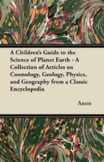 A Children's Guide to the Science of Planet Earth - A Collection of Articles on Cosmology, Geology, Physics, and Geography from a Classic Encyclopedia