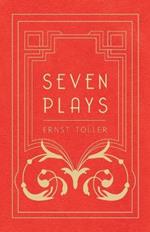 Seven Plays - Comprising, The Machine-Wreckers, Transfiguration, Masses and Man, Hinkemann, Hoppla! Such is Life, The Blind Goddess, Draw the Fires!
